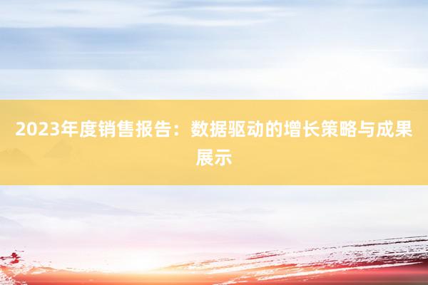 2023年度销售报告：数据驱动的增长策略与成果展示