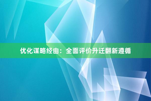 优化谋略经由：全面评价升迁翻新遵循