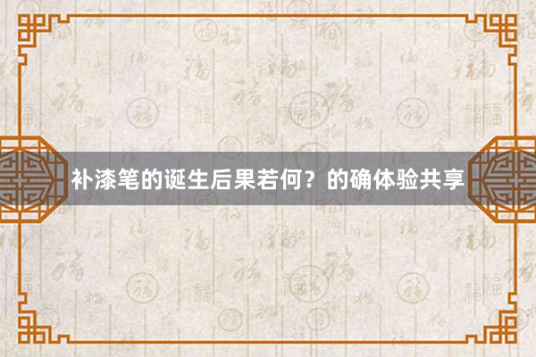 补漆笔的诞生后果若何？的确体验共享